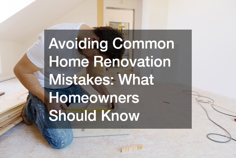 Avoiding Common Home Renovation Mistakes  What Homeowners Should Know